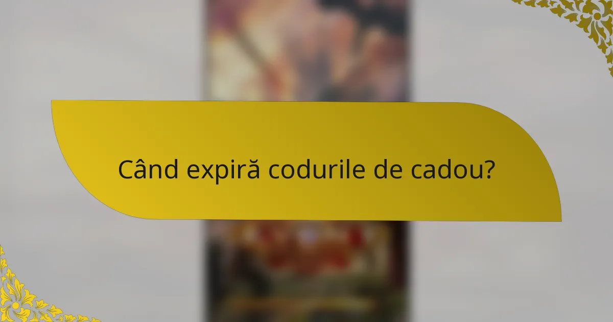 Când expiră codurile de cadou?