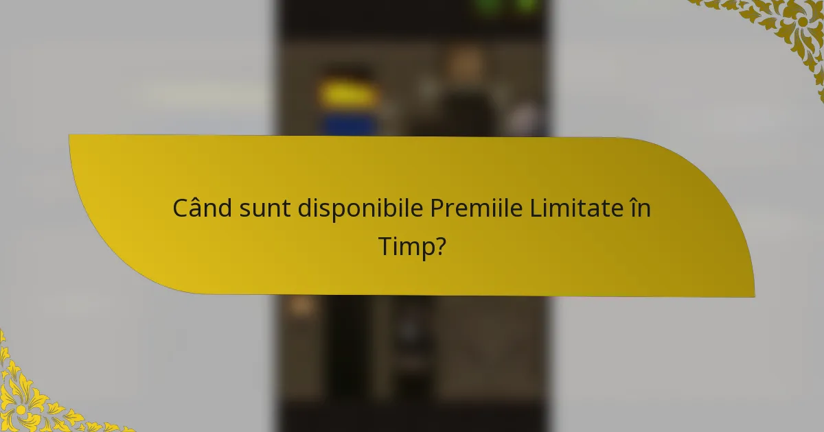 Când sunt disponibile Premiile Limitate în Timp?
