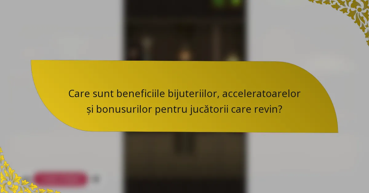 Care sunt beneficiile bijuteriilor, acceleratoarelor și bonusurilor pentru jucătorii care revin?