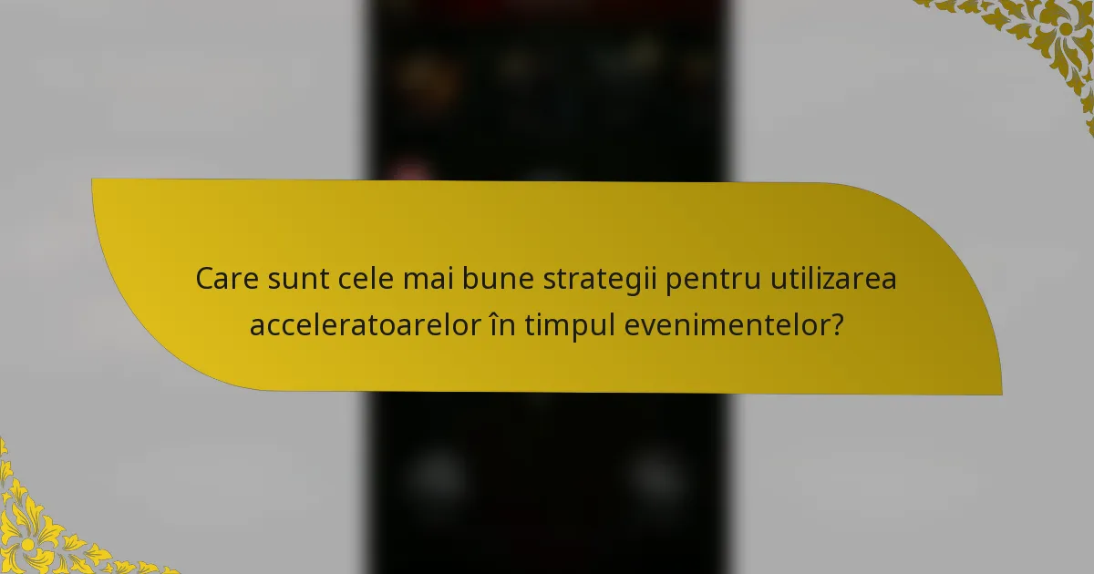 Care sunt cele mai bune strategii pentru utilizarea acceleratoarelor în timpul evenimentelor?