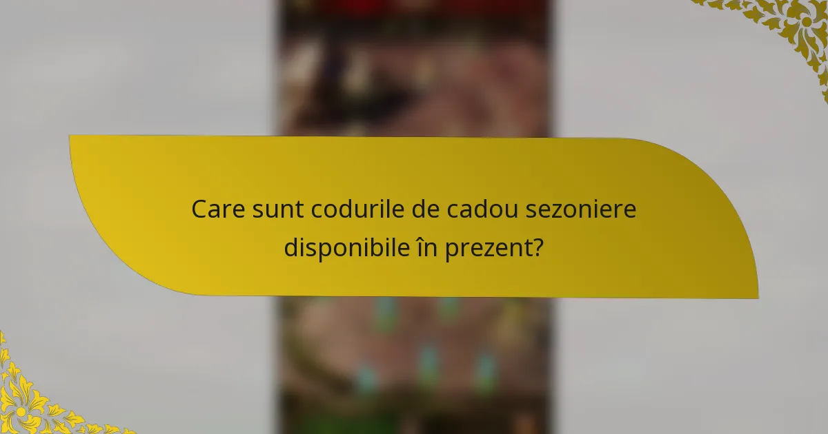 Care sunt codurile de cadou sezoniere disponibile în prezent?