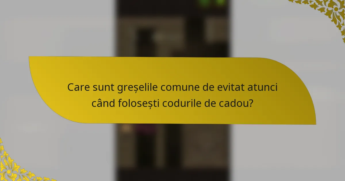 Care sunt greșelile comune de evitat atunci când folosești codurile de cadou?