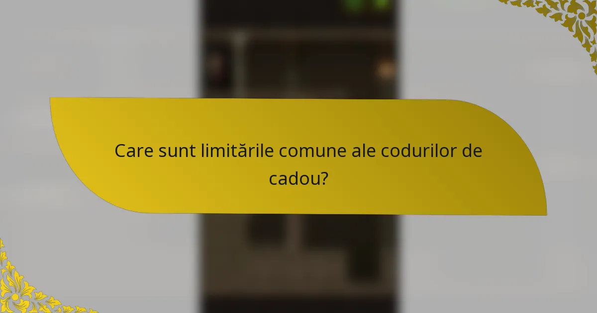 Care sunt limitările comune ale codurilor de cadou?