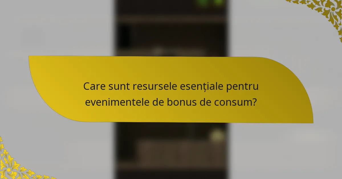 Care sunt resursele esențiale pentru evenimentele de bonus de consum?