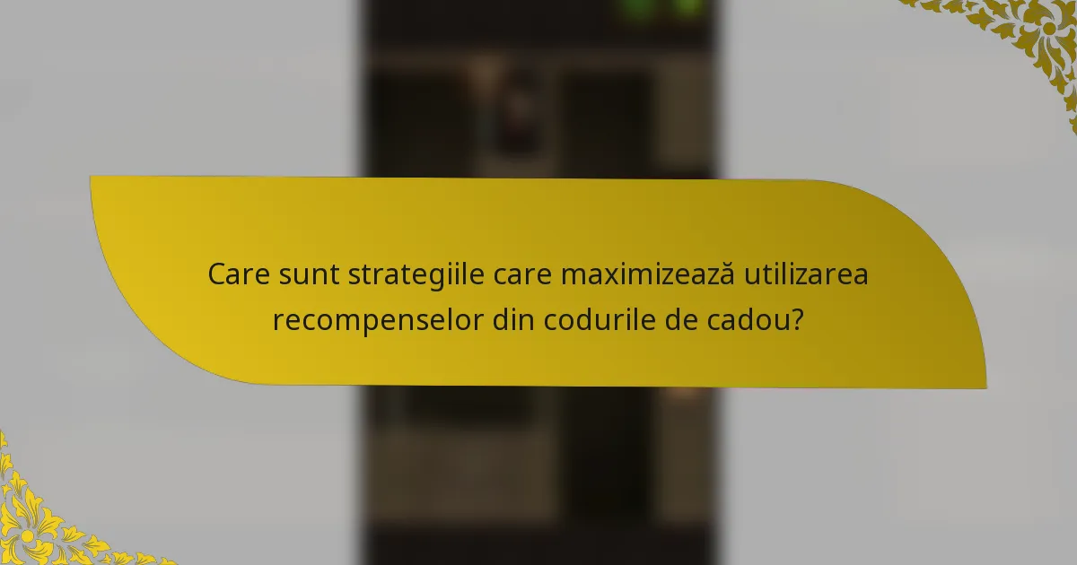 Care sunt strategiile care maximizează utilizarea recompenselor din codurile de cadou?