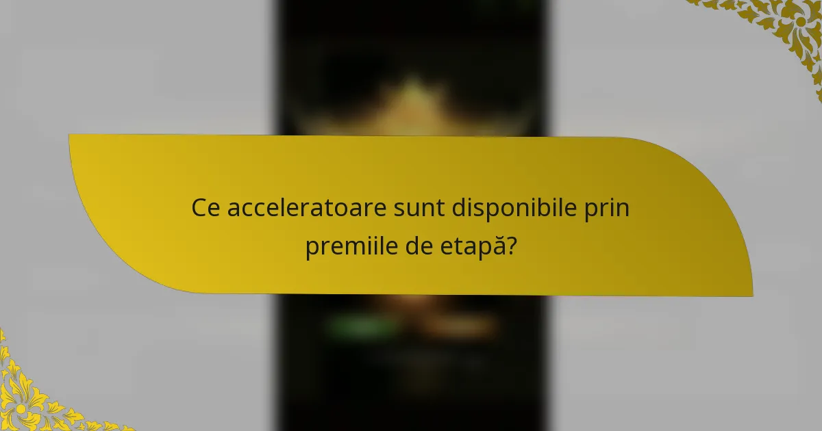 Ce acceleratoare sunt disponibile prin premiile de etapă?