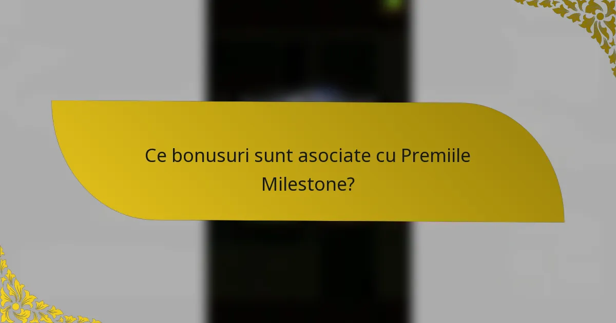 Ce bonusuri sunt asociate cu Premiile Milestone?
