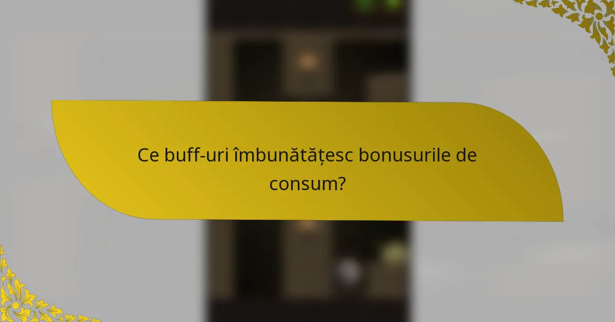 Ce buff-uri îmbunătățesc bonusurile de consum?