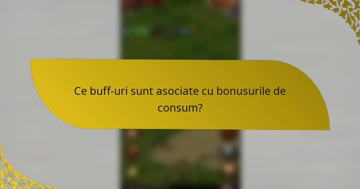 Ce buff-uri sunt asociate cu bonusurile de consum?