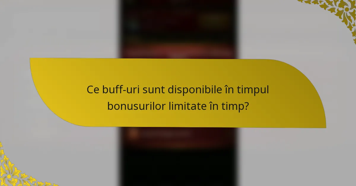 Ce buff-uri sunt disponibile în timpul bonusurilor limitate în timp?