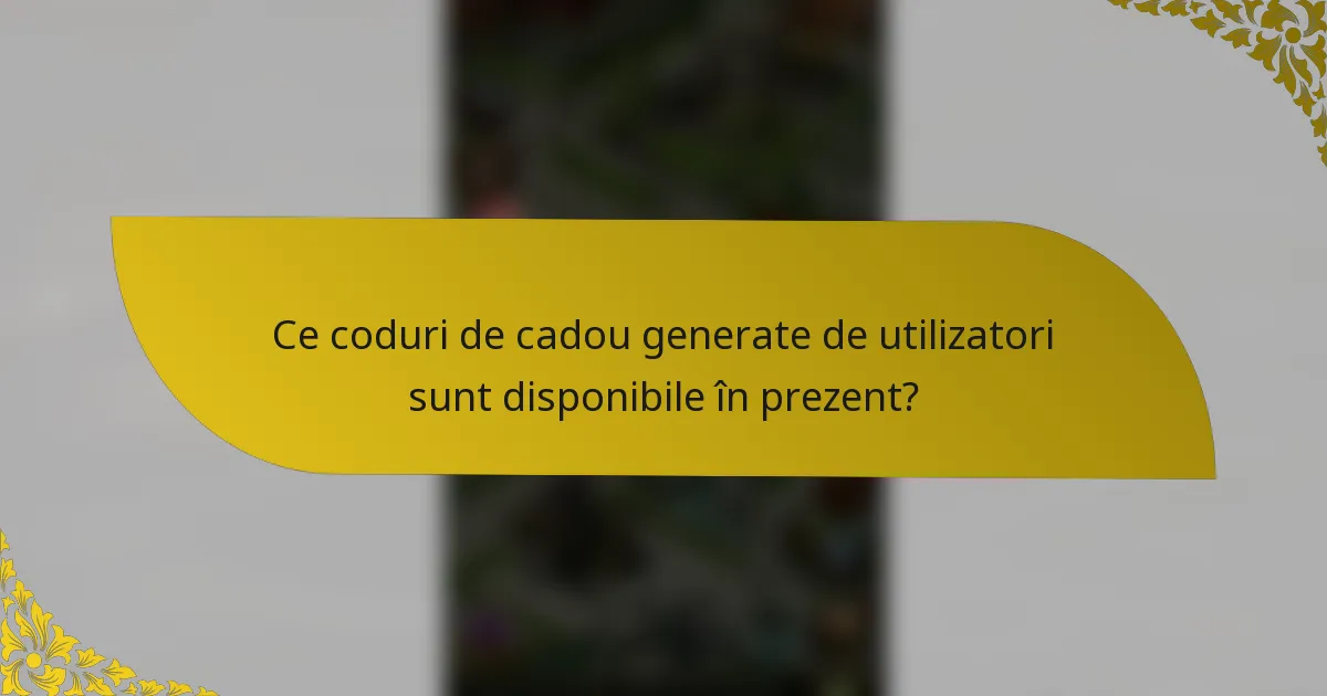 Ce coduri de cadou generate de utilizatori sunt disponibile în prezent?