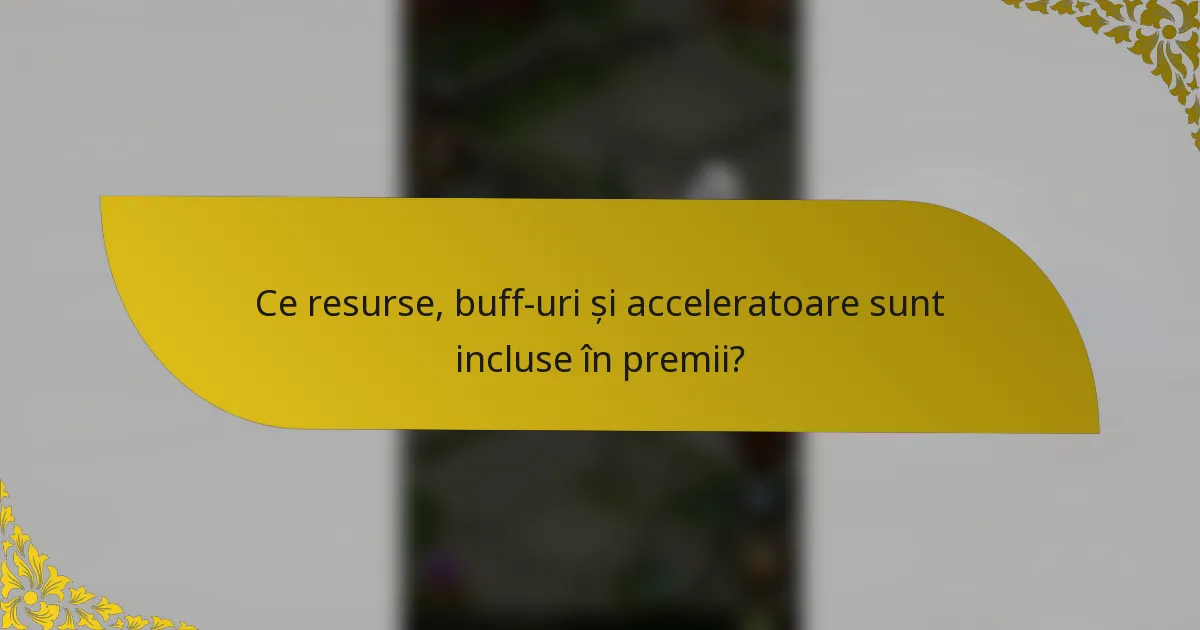 Ce resurse, buff-uri și acceleratoare sunt incluse în premii?