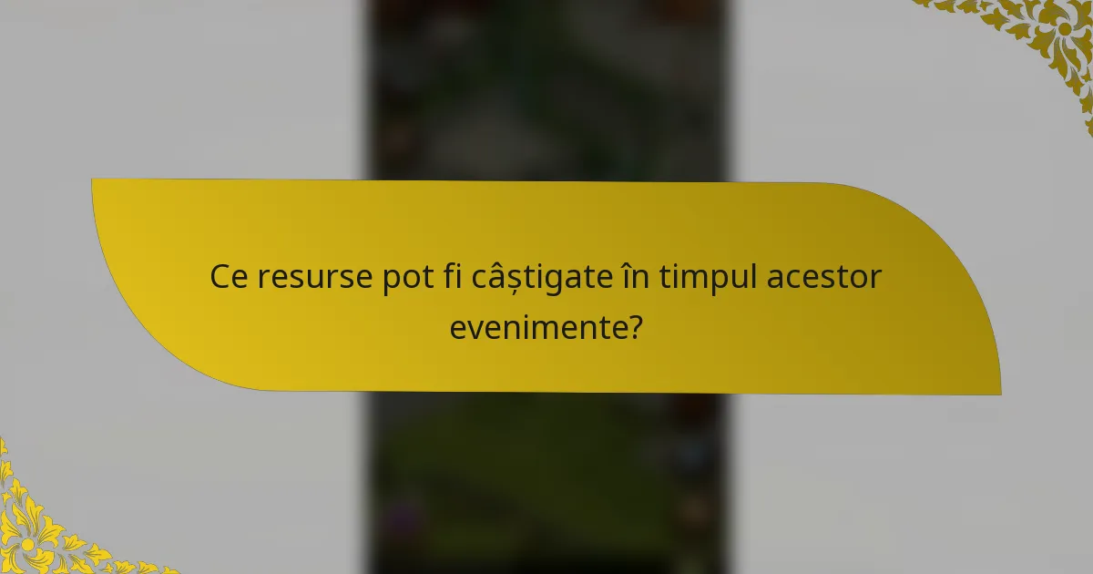 Ce resurse pot fi câștigate în timpul acestor evenimente?