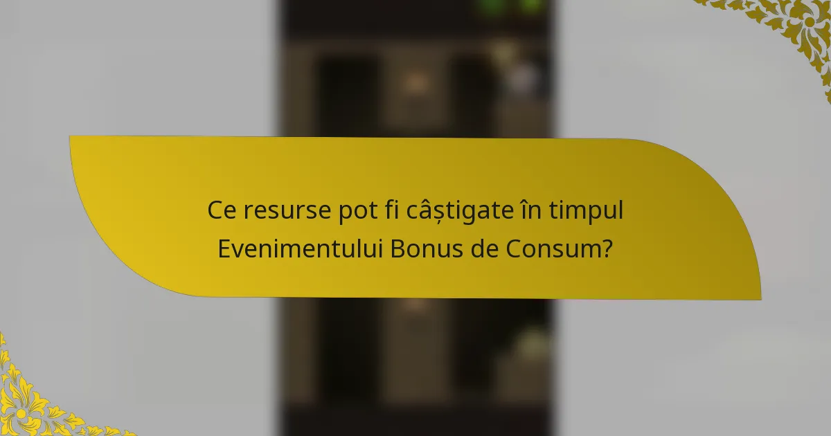 Ce resurse pot fi câștigate în timpul Evenimentului Bonus de Consum?