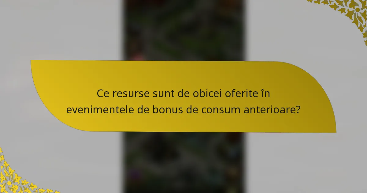 Ce resurse sunt de obicei oferite în evenimentele de bonus de consum anterioare?