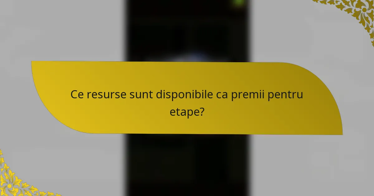 Ce resurse sunt disponibile ca premii pentru etape?