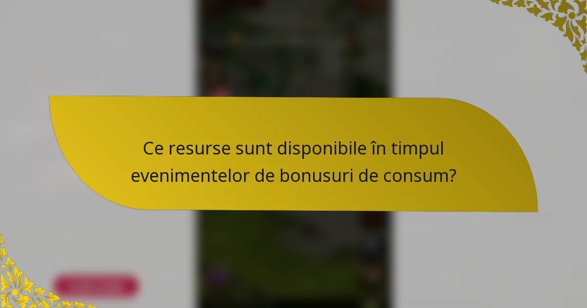 Ce resurse sunt disponibile în timpul evenimentelor de bonusuri de consum?