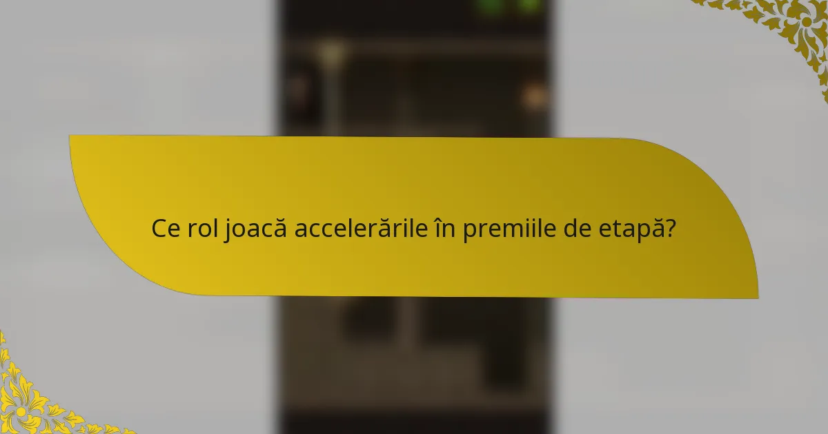 Ce rol joacă accelerările în premiile de etapă?