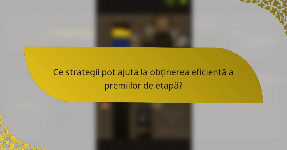 Ce strategii pot ajuta la obținerea eficientă a premiilor de etapă?