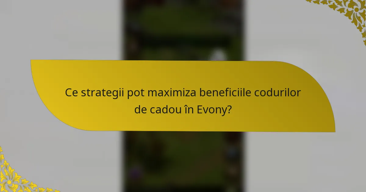Ce strategii pot maximiza beneficiile codurilor de cadou în Evony?
