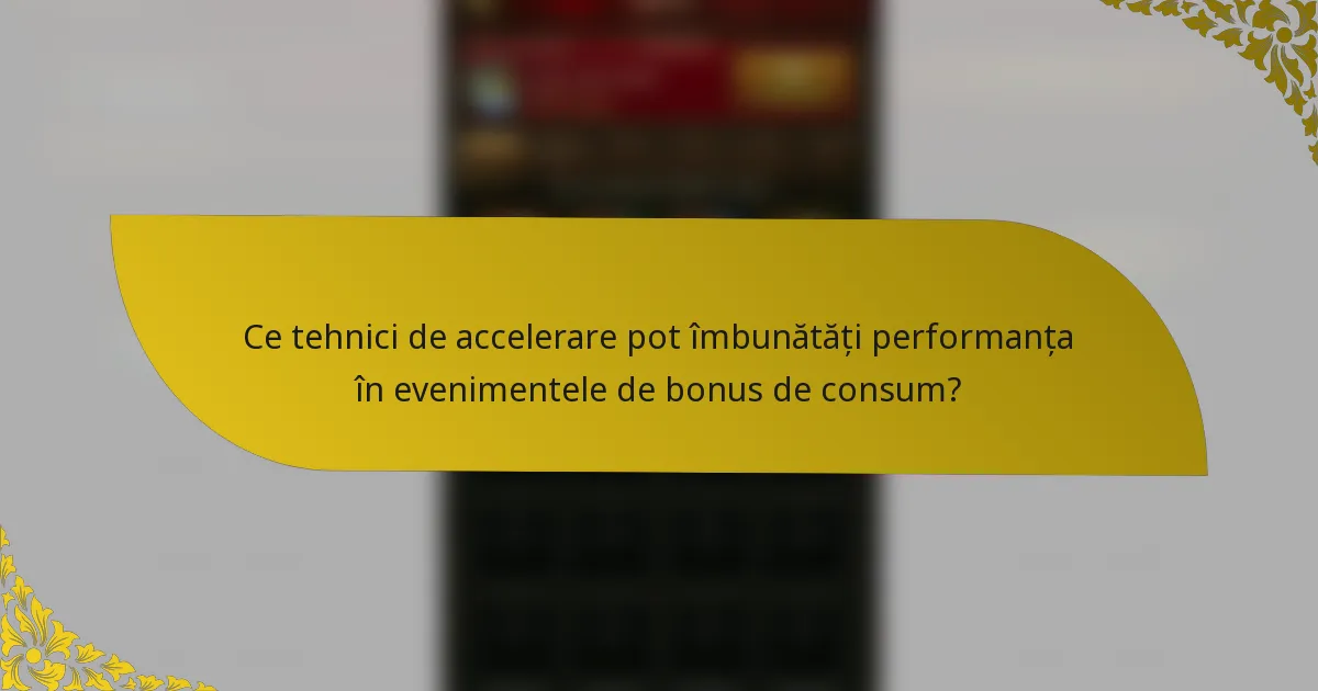 Ce tehnici de accelerare pot îmbunătăți performanța în evenimentele de bonus de consum?