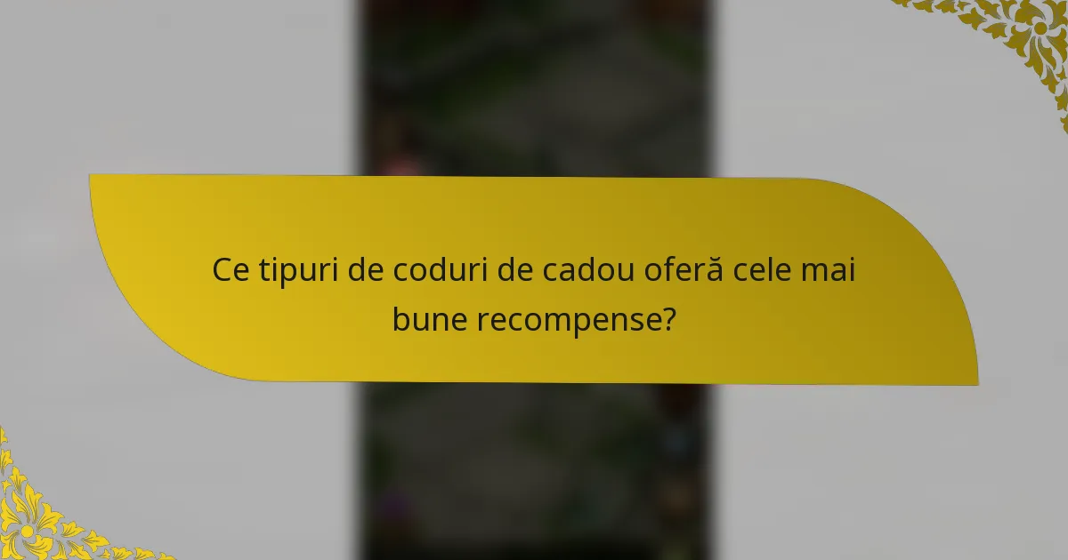 Ce tipuri de coduri de cadou oferă cele mai bune recompense?