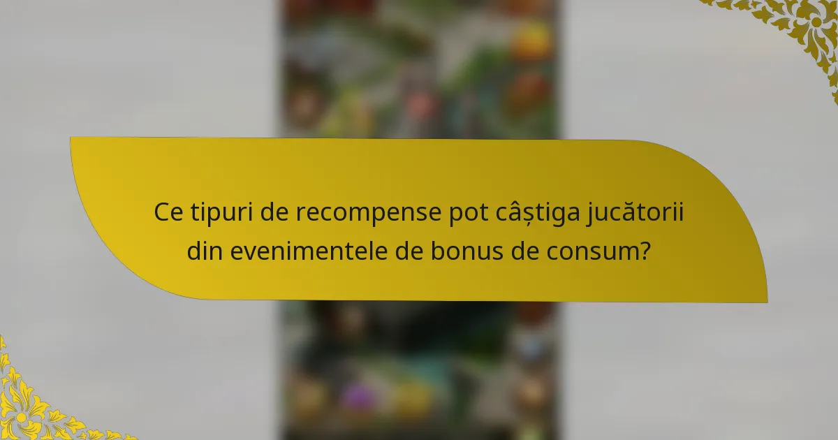 Ce tipuri de recompense pot câștiga jucătorii din evenimentele de bonus de consum?