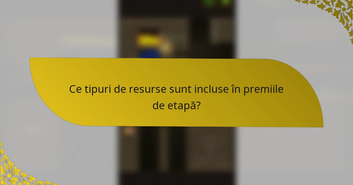 Ce tipuri de resurse sunt incluse în premiile de etapă?