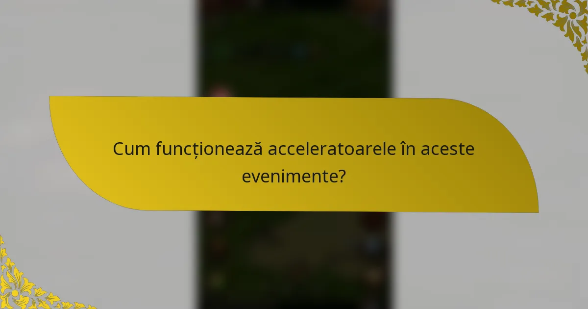 Cum funcționează acceleratoarele în aceste evenimente?