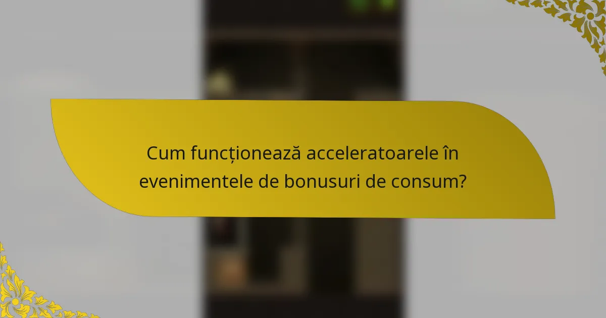 Cum funcționează acceleratoarele în evenimentele de bonusuri de consum?