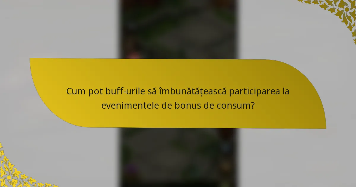 Cum pot buff-urile să îmbunătățească participarea la evenimentele de bonus de consum?