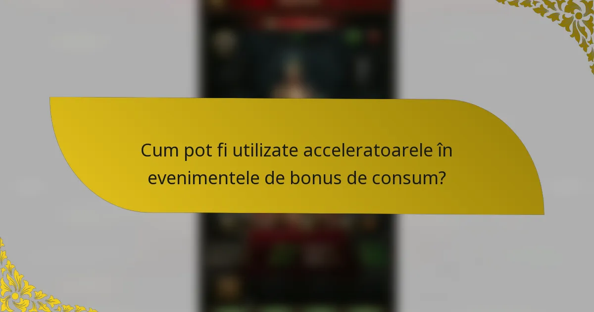 Cum pot fi utilizate acceleratoarele în evenimentele de bonus de consum?