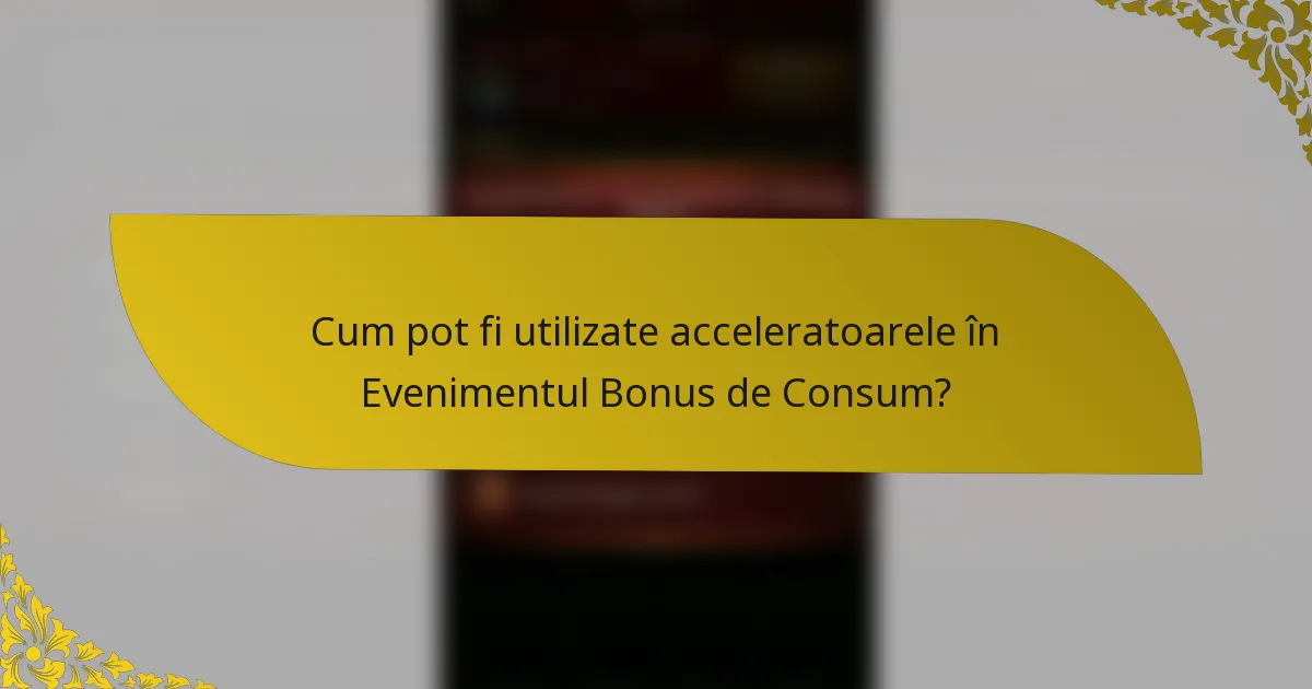 Cum pot fi utilizate acceleratoarele în Evenimentul Bonus de Consum?