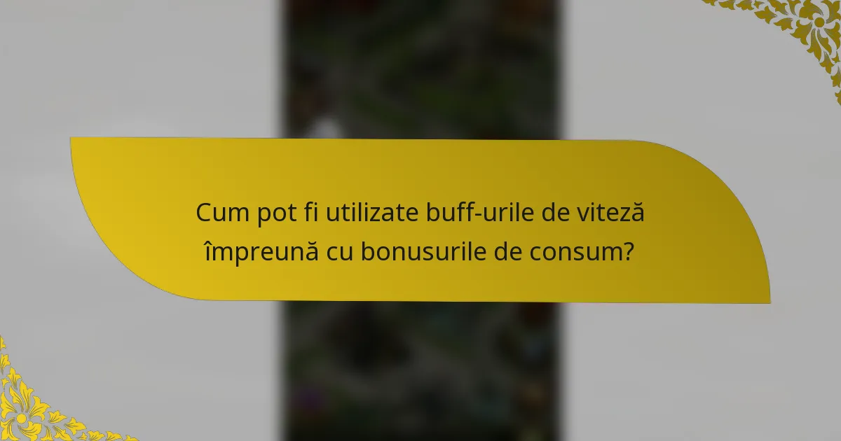 Cum pot fi utilizate buff-urile de viteză împreună cu bonusurile de consum?