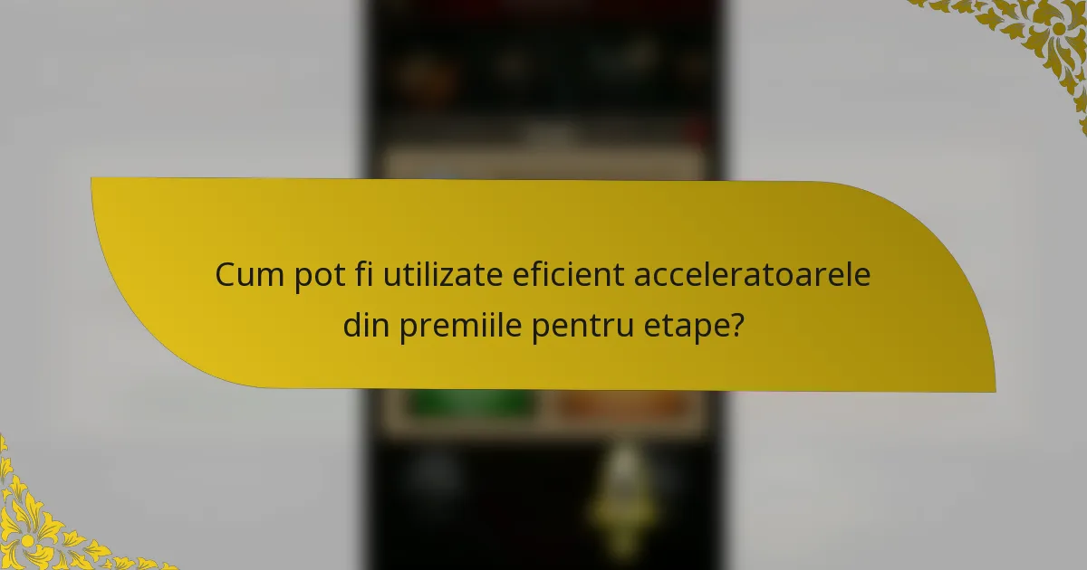 Cum pot fi utilizate eficient acceleratoarele din premiile pentru etape?