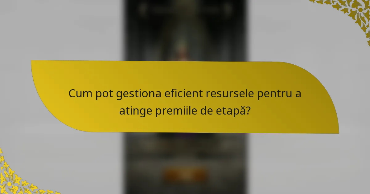 Cum pot gestiona eficient resursele pentru a atinge premiile de etapă?