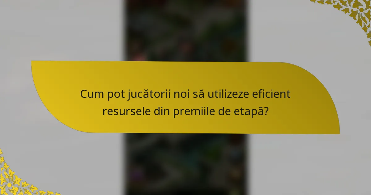 Cum pot jucătorii noi să utilizeze eficient resursele din premiile de etapă?