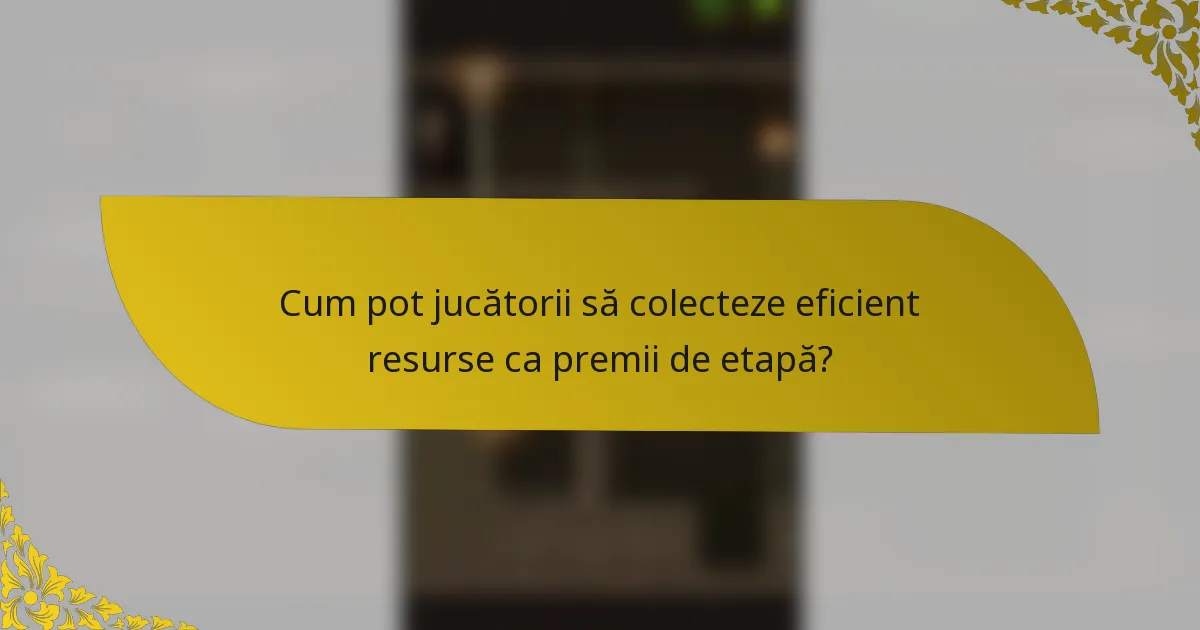 Cum pot jucătorii să colecteze eficient resurse ca premii de etapă?