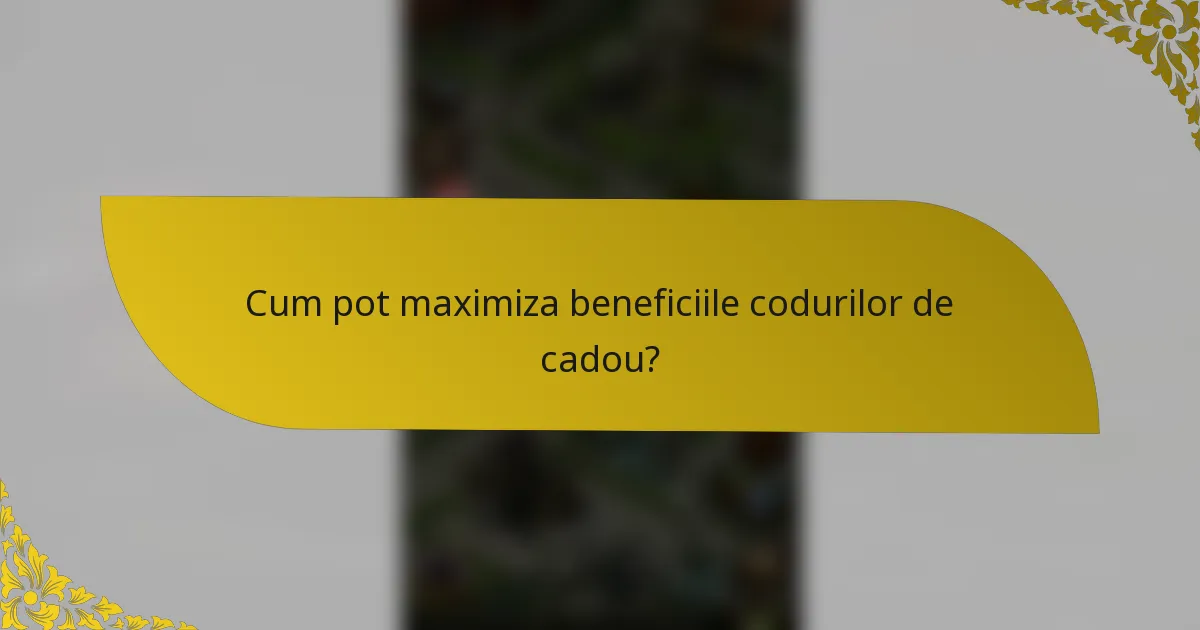 Cum pot maximiza beneficiile codurilor de cadou?