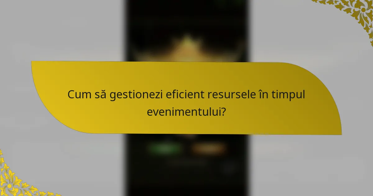 Cum să gestionezi eficient resursele în timpul evenimentului?