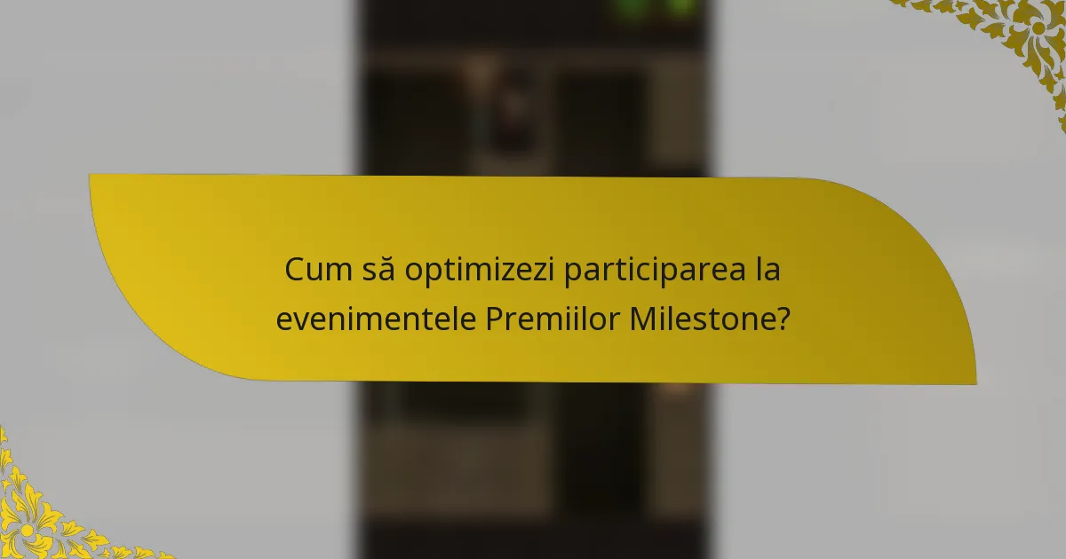 Cum să optimizezi participarea la evenimentele Premiilor Milestone?