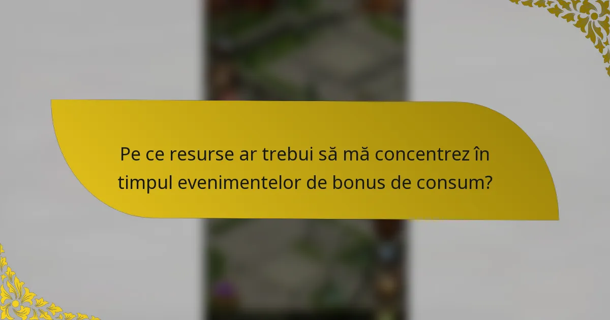 Pe ce resurse ar trebui să mă concentrez în timpul evenimentelor de bonus de consum?